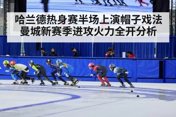 哈兰德热身赛半场上演帽子戏法 曼城新赛季进攻火力全开分析