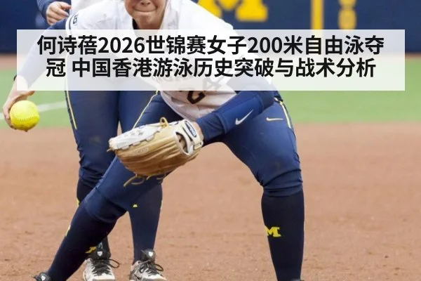何诗蓓2026世锦赛女子200米自由泳夺冠 中国香港游泳历史突破与战术分析