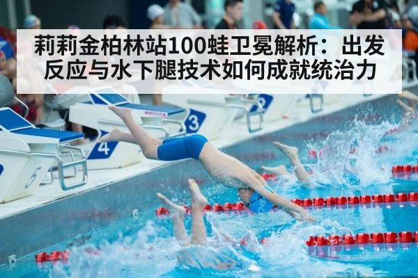 莉莉金柏林站100蛙卫冕解析:出发反应与水下腿技术如何成就统治力