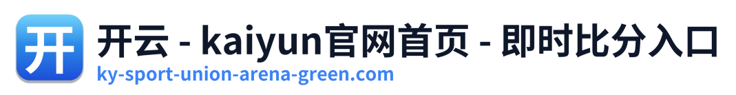 开云 - kaiyun官网首页 - 即时比分入口